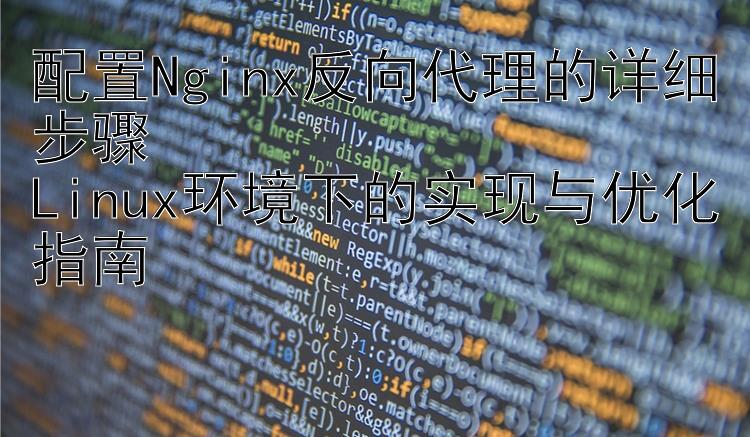 配置Nginx反向代理的详细步骤  Linux环境下的实现与优化指南