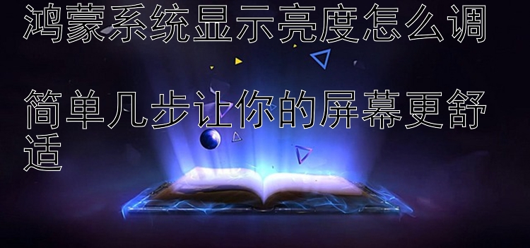 鸿蒙系统显示亮度怎么调  简单几步让你的屏幕更舒适