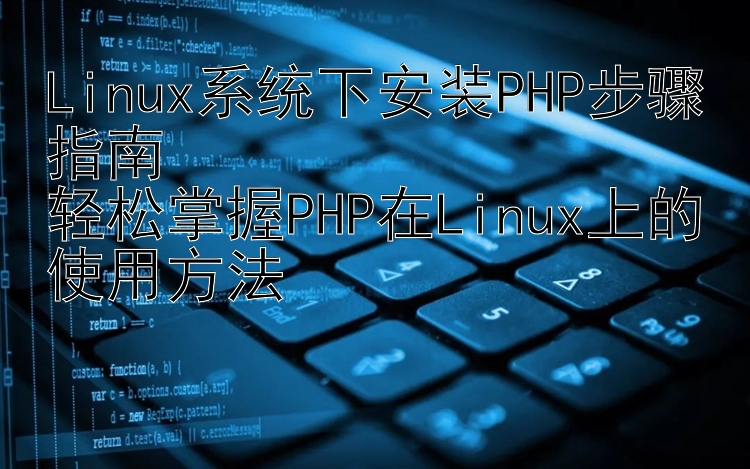 Linux系统下安装PHP步骤指南  轻松掌握PHP在Linux上的使用方法