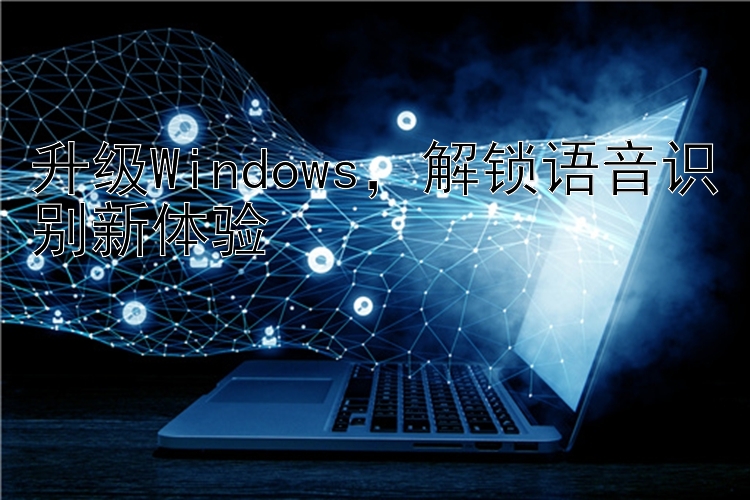 升级Windows，解锁语音识别新体验