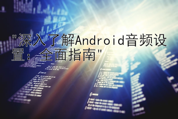 深入了解Android音频设置：全面指南