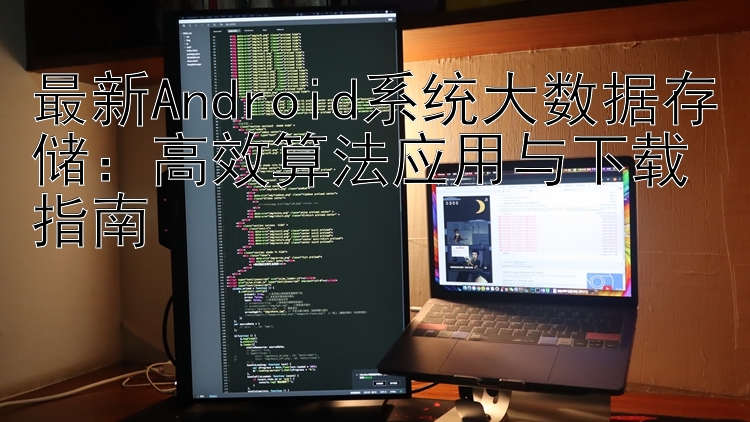 最新Android系统大数据存储：高效算法应用与下载指南