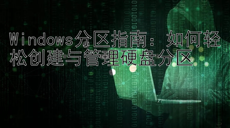 Windows分区指南：如何轻松创建与管理硬盘分区