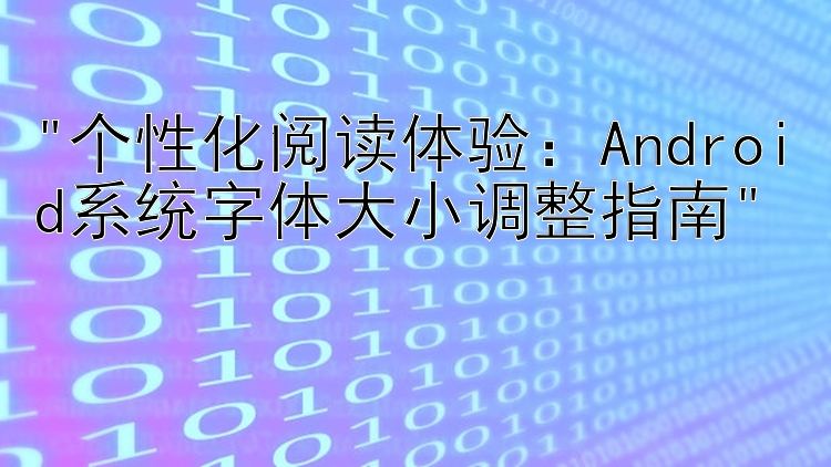 个性化阅读体验：Android系统字体大小调整指南