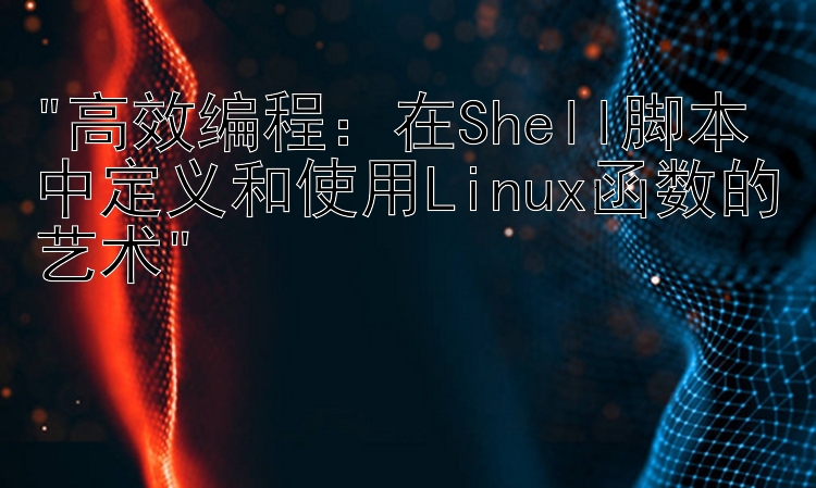 高效编程：在Shell脚本中定义和使用Linux函数的艺术