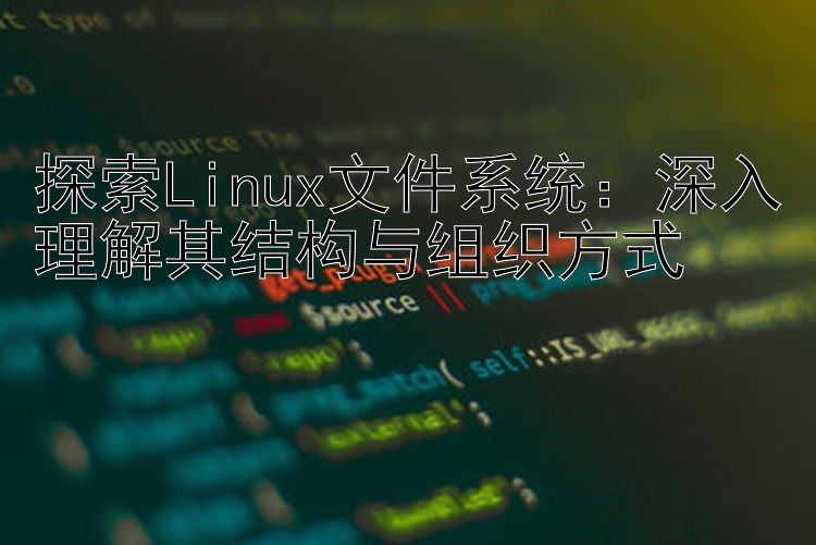 探索Linux文件系统：深入理解其结构与组织方式