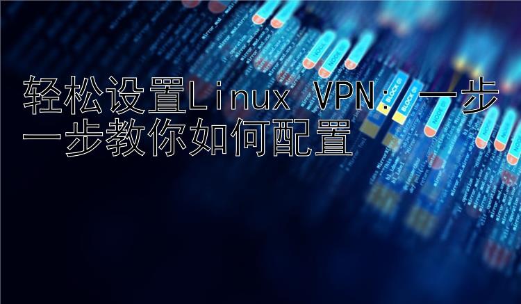 轻松设置Linux VPN: 一步一步教你如何配置