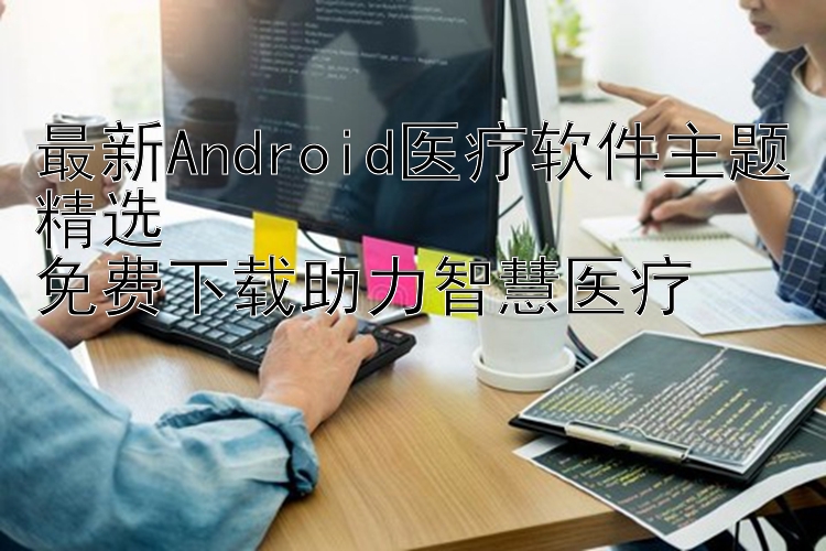 最新Android医疗软件主题精选  免费下载助力智慧医疗