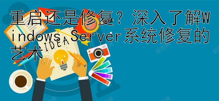 重启还是修复？深入了解Windows Server系统修复的艺术