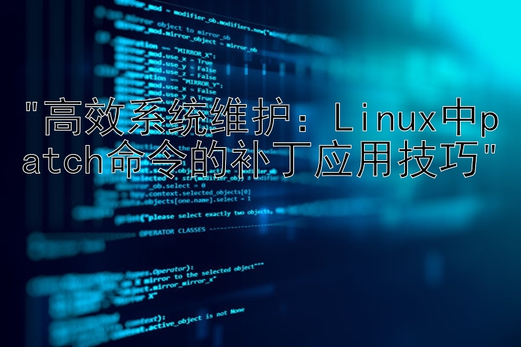 高效系统维护：Linux中patch命令的补丁应用技巧