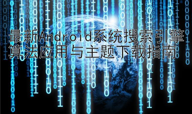 最新Android系统搜索引擎算法应用与主题下载指南