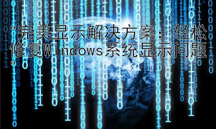 完美显示解决方案：轻松修复Windows系统显示问题