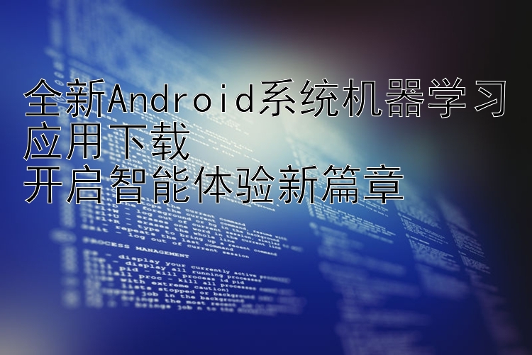 全新Android系统机器学习应用下载  开启智能体验新篇章