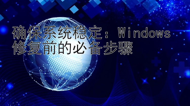 确保系统稳定：Windows 修复前的必备步骤