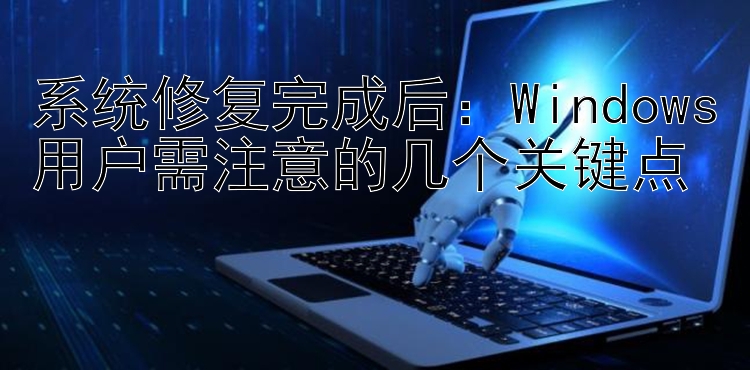 系统修复完成后：Windows用户需注意的几个关键点