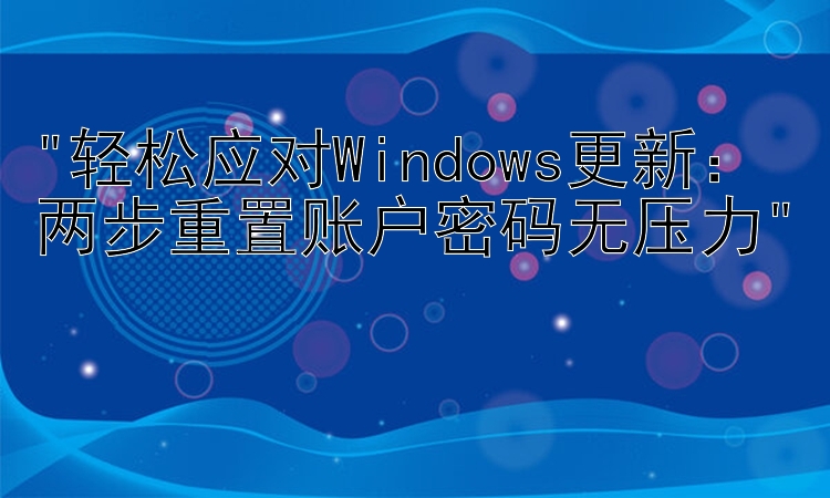 轻松应对Windows更新：两步重置账户密码无压力