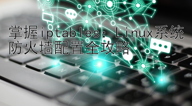 掌握iptables：Linux系统防火墙配置全攻略