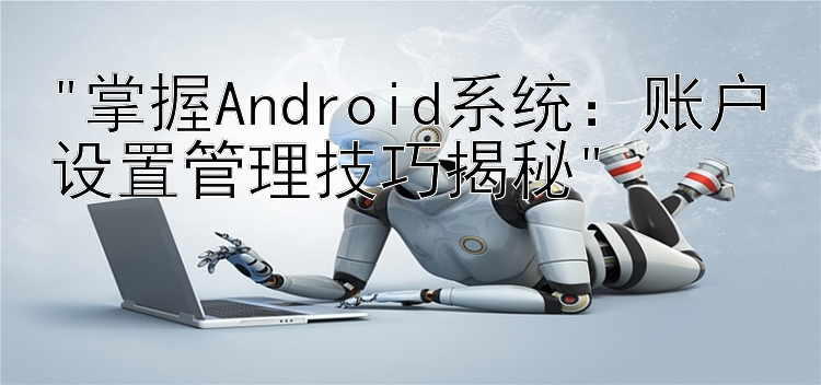 掌握Android系统：账户设置管理技巧揭秘