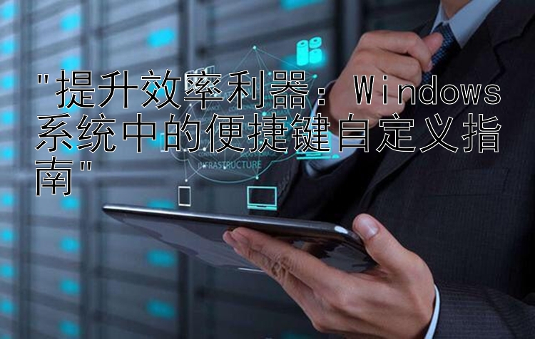 提升效率利器：Windows系统中的便捷键自定义指南