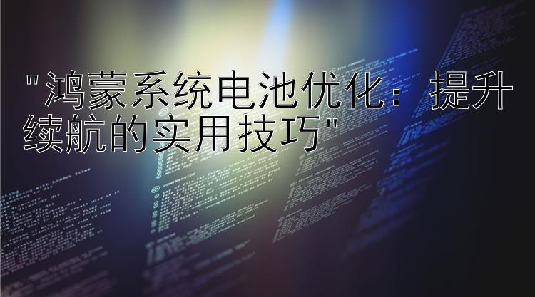 鸿蒙系统电池优化：提升续航的实用技巧