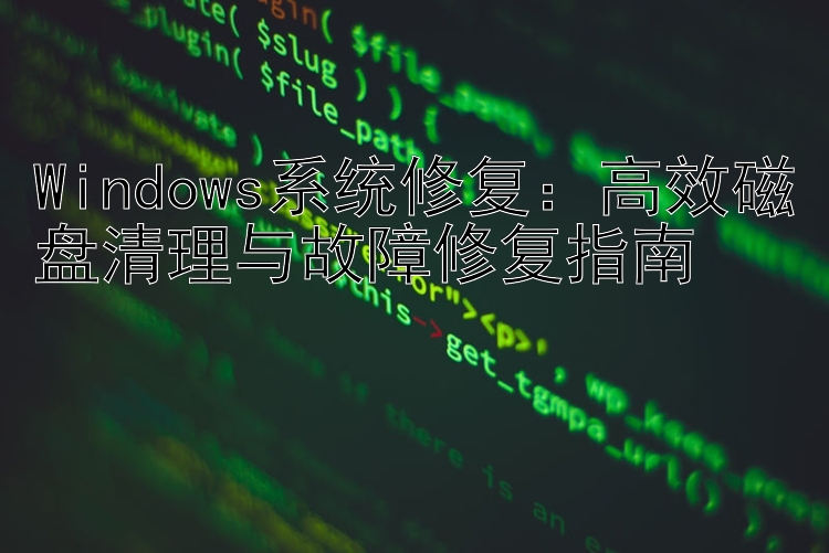 Windows系统修复：高效磁盘清理与故障修复指南