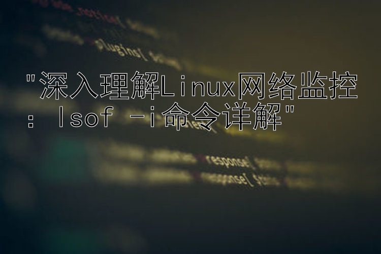 深入理解Linux网络监控：lsof -i命令详解