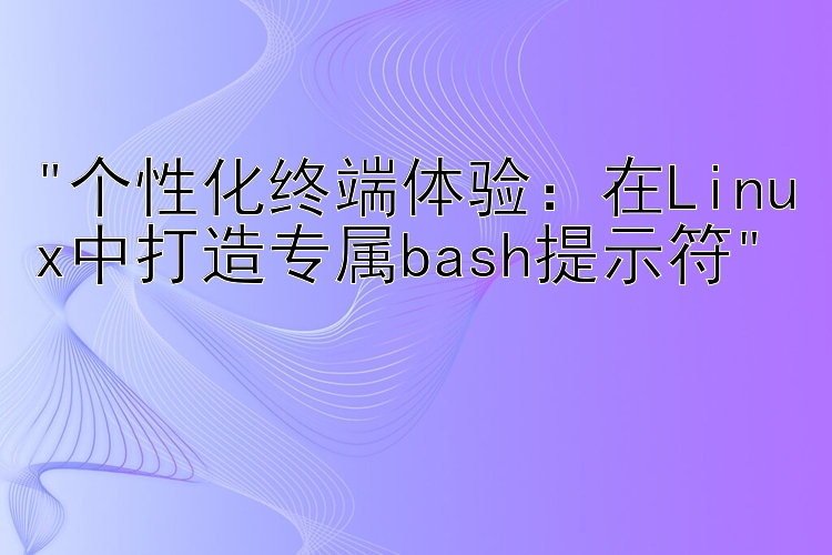 个性化终端体验：在Linux中打造专属bash提示符