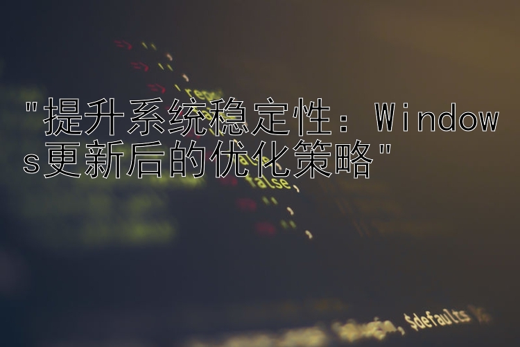 提升系统稳定性：Windows更新后的优化策略