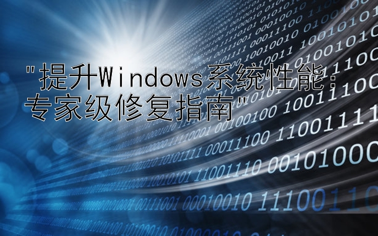 提升Windows系统性能：专家级修复指南