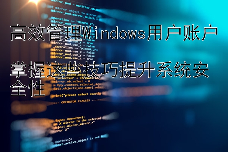 高效管理Windows用户账户  掌握这些技巧提升系统安全性