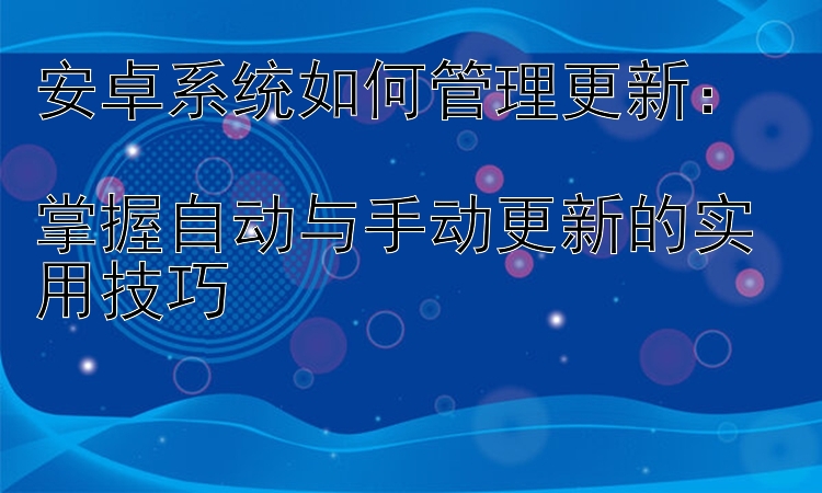 安卓系统如何管理更新：  掌握自动与手动更新的实用技巧