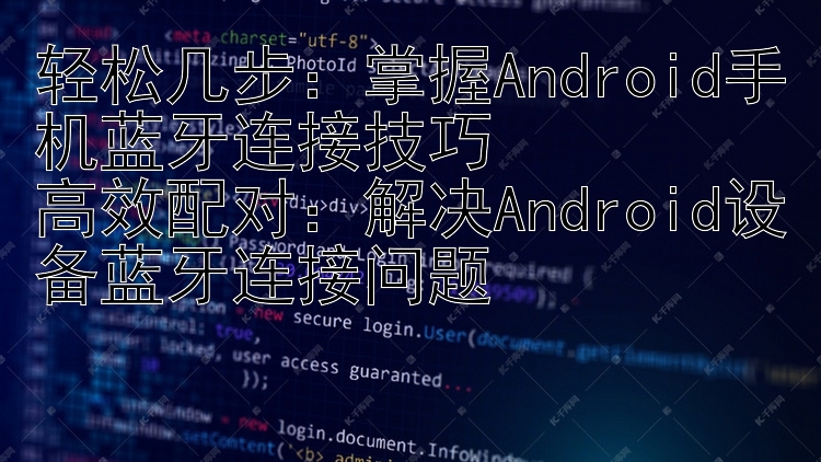 轻松几步：掌握Android手机蓝牙连接技巧  高效配对：解决Android设备蓝牙连接问题