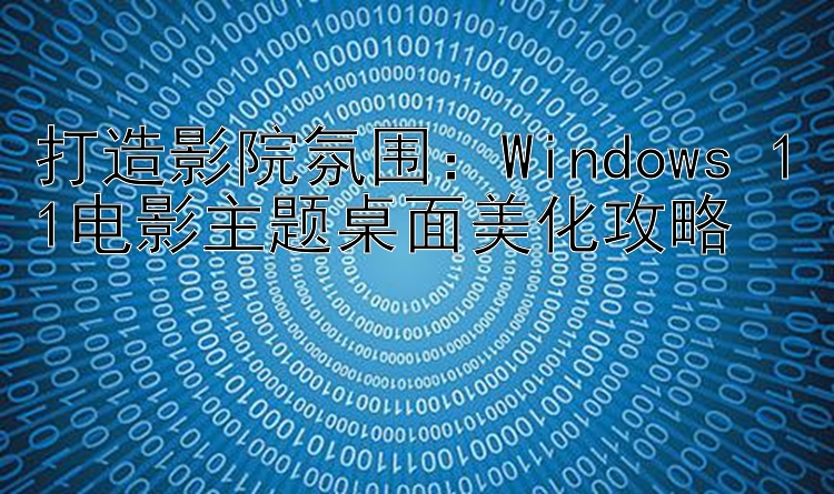 打造影院氛围：Windows 11电影主题桌面美化攻略