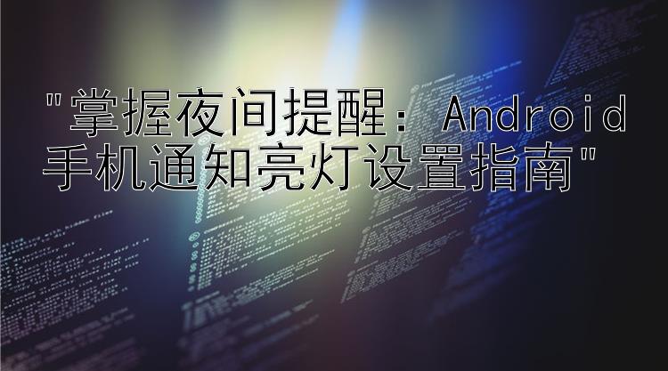 掌握夜间提醒：Android手机通知亮灯设置指南