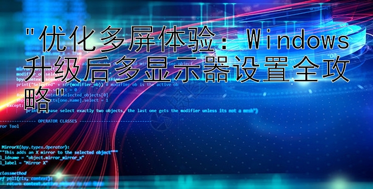 优化多屏体验：Windows升级后多显示器设置全攻略