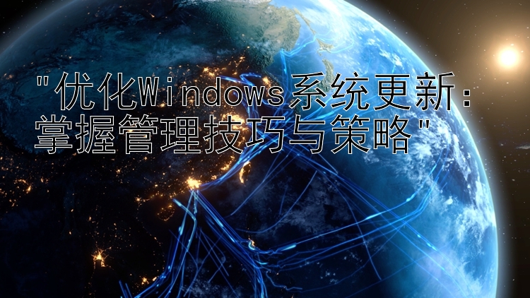 优化Windows系统更新：掌握管理技巧与策略