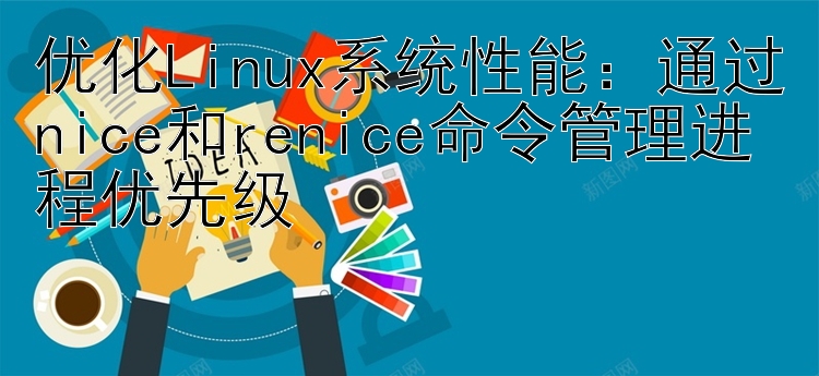 优化Linux系统性能：通过nice和renice命令管理进程优先级