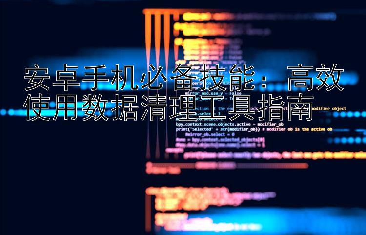 安卓手机必备技能：高效使用数据清理工具指南