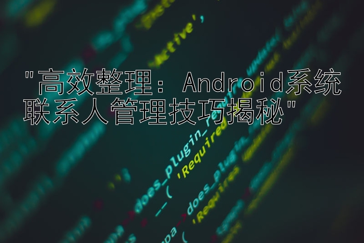 高效整理：Android系统联系人管理技巧揭秘