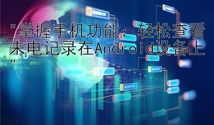 掌握手机功能：轻松查看来电记录在Android设备上