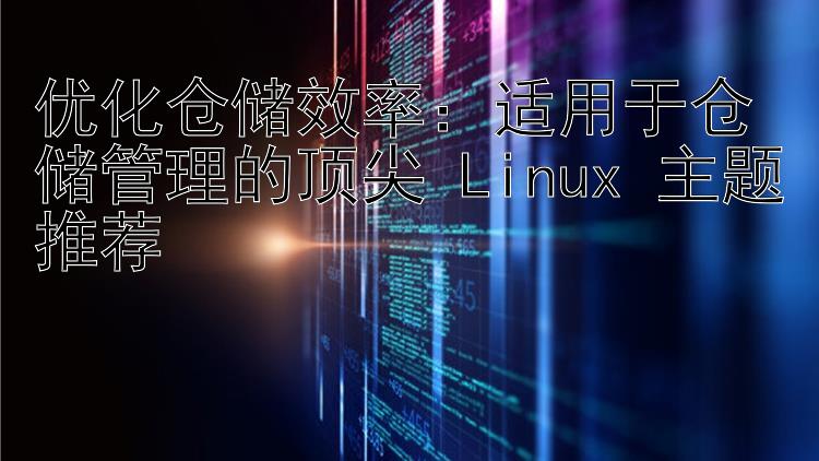 优化仓储效率：适用于仓储管理的顶尖 Linux 主题推荐