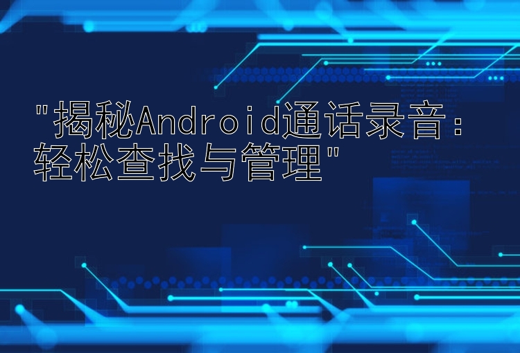 揭秘Android通话录音：轻松查找与管理