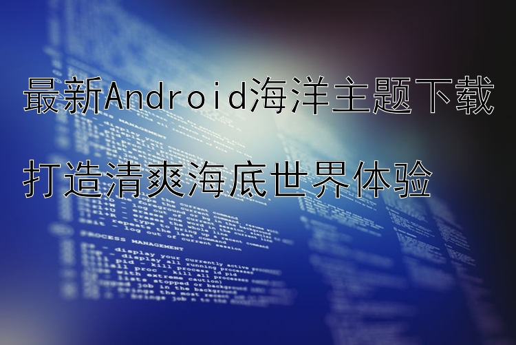 最新Android海洋主题下载  打造清爽海底世界体验