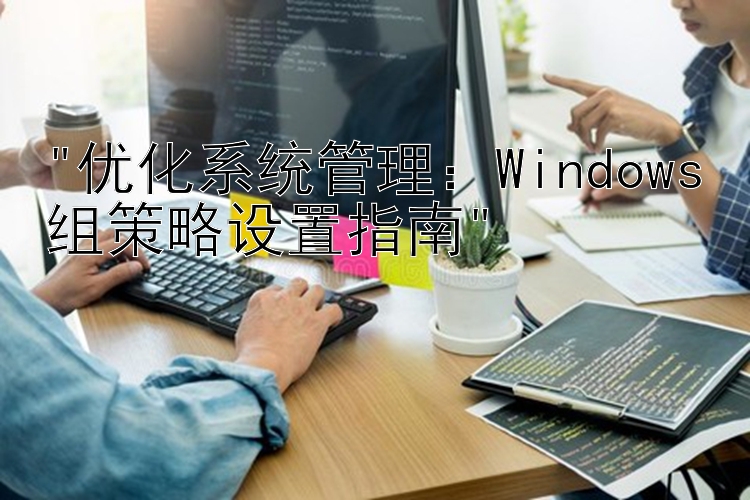 优化系统管理：Windows组策略设置指南