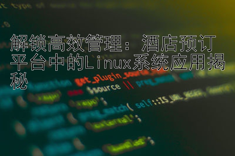 解锁高效管理：酒店预订平台中的Linux系统应用揭秘