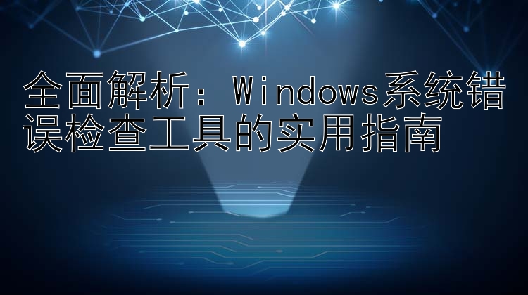 全面解析：Windows系统错误检查工具的实用指南