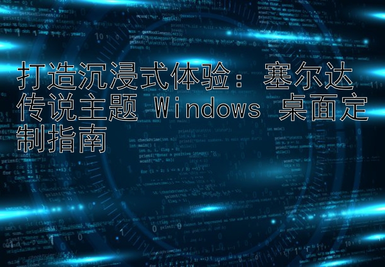 打造沉浸式体验：塞尔达传说主题 Windows 桌面定制指南