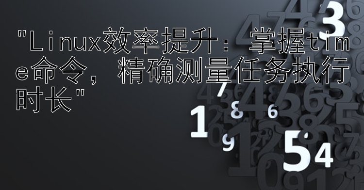 Linux效率提升：掌握time命令，精确测量任务执行时长