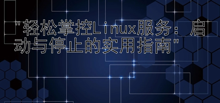 轻松掌控Linux服务：启动与停止的实用指南