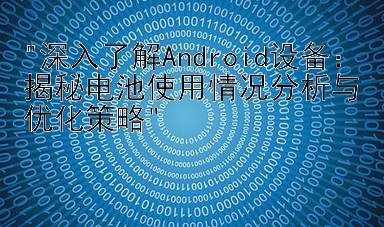 深入了解Android设备：揭秘电池使用情况分析与优化策略